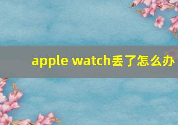 apple watch丢了怎么办