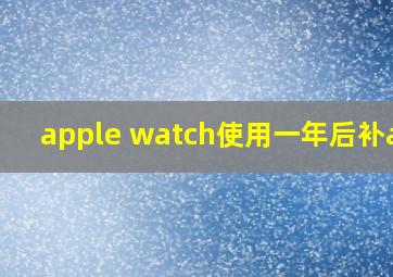 apple watch使用一年后补ac+