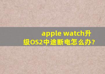 apple watch升级OS2中途断电,怎么办?