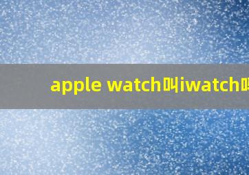 apple watch叫iwatch吗?