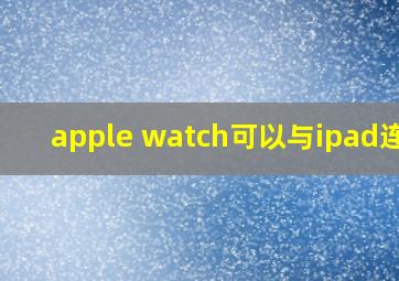 apple watch可以与ipad连吗