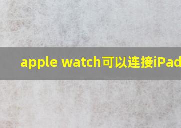 apple watch可以连接iPad吗?
