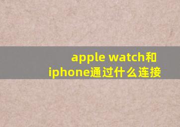 apple watch和iphone通过什么连接