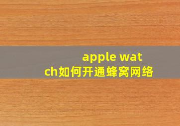 apple watch如何开通蜂窝网络