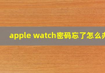 apple watch密码忘了怎么办?