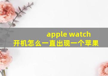 apple watch开机怎么一直出现一个苹果