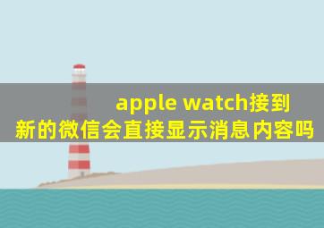 apple watch接到新的微信会直接显示消息内容吗