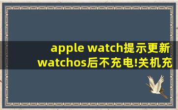 apple watch提示更新watchos后不充电!关机充电,充到5%自动开机提示...