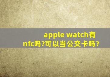 apple watch有nfc吗?可以当公交卡吗?