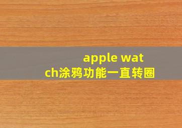 apple watch涂鸦功能一直转圈