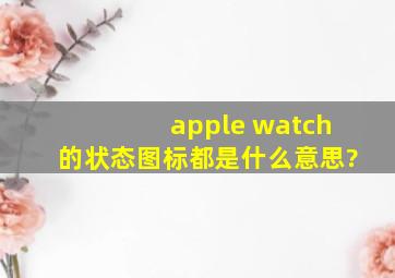 apple watch的状态图标都是什么意思?