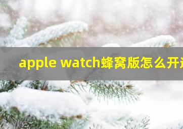 apple watch蜂窝版怎么开通