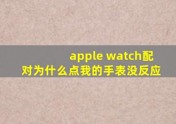 apple watch配对为什么点我的手表没反应