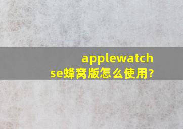 applewatch se蜂窝版怎么使用?