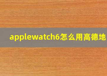 applewatch6怎么用高德地图?