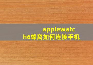 applewatch6蜂窝如何连接手机(