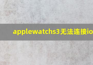 applewatchs3无法连接ios16