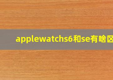 applewatchs6和se有啥区别