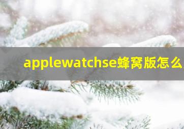 applewatchse蜂窝版怎么用