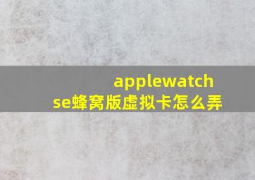 applewatchse蜂窝版虚拟卡怎么弄