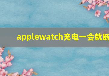 applewatch充电一会就断