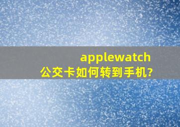 applewatch公交卡如何转到手机?