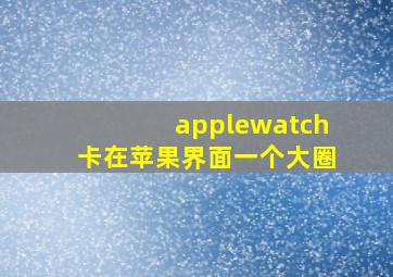 applewatch卡在苹果界面一个大圈