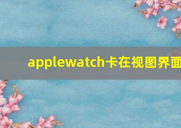 applewatch卡在视图界面
