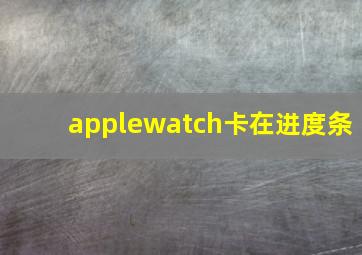 applewatch卡在进度条