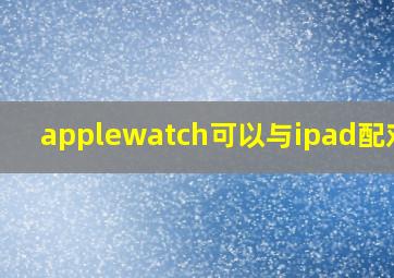 applewatch可以与ipad配对吗