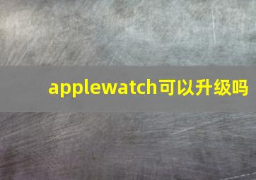 applewatch可以升级吗