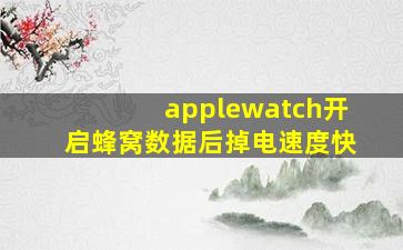 applewatch开启蜂窝数据后掉电速度快(