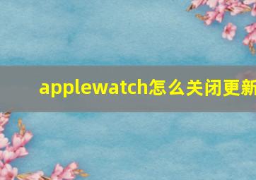 applewatch怎么关闭更新