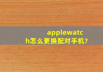 applewatch怎么更换配对手机?