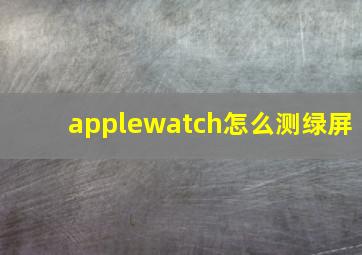 applewatch怎么测绿屏