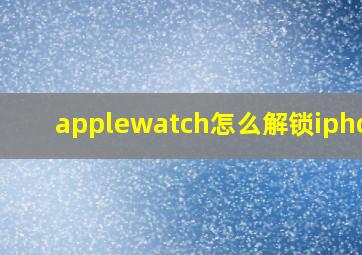 applewatch怎么解锁iphone
