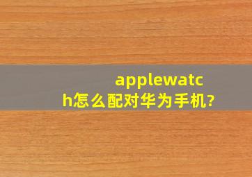 applewatch怎么配对华为手机?