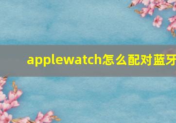 applewatch怎么配对蓝牙(