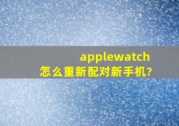 applewatch怎么重新配对新手机?