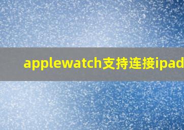 applewatch支持连接ipad吗?