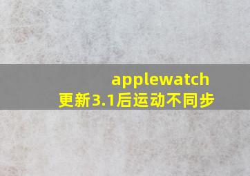 applewatch更新3.1后运动不同步