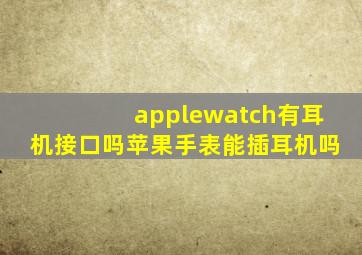 applewatch有耳机接口吗(苹果手表能插耳机吗