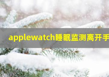 applewatch睡眠监测离开手机