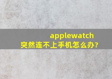 applewatch突然连不上手机怎么办?