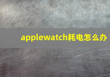 applewatch耗电怎么办