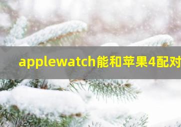 applewatch能和苹果4配对吗