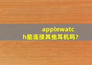 applewatch能连接其他耳机吗?