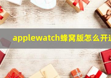applewatch蜂窝版怎么开通