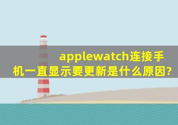 applewatch连接手机一直显示要更新是什么原因?