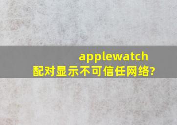 applewatch配对显示不可信任网络?